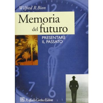 Memoria Del Futuro. Presentare Il Passato - Bion Wilfred R. - Cortina Raffaello - 9788870783162