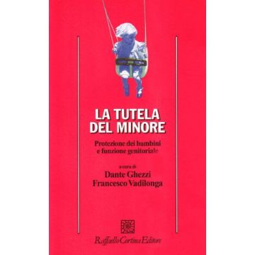 La Tutela Del Minore. Protezione Dei Bambini E Funzione Genitoriale  - Ghezzi Dante; Vadilonga Francesco - Cortina Raffaello - 9788870783827