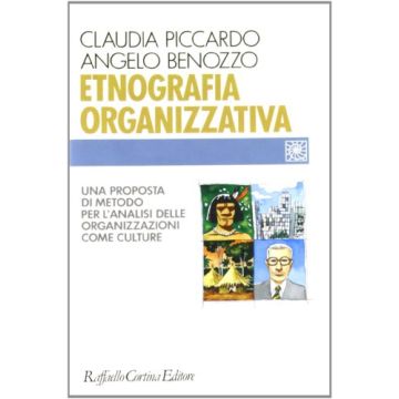 Etnografia Organizzativa. Una Proposta Di Metodo Per L'analisi Delle  Organizzazioni Come Culture - Piccardo Claudia; Benozzo Angelo - Cortina Raffaello - 9788870784015
