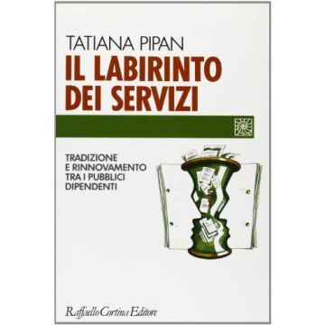 Il Labirinto Dei Servizi. Tradizione E Rinnovamento Tra I Pubblici Dipendenti  - Pipan Tatiana - Cortina Raffaello - 9788870784022