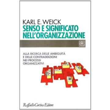 Senso E Significato Nell'organizzazione. Alla Ricerca Delle Ambiguita' E Delle  Contraddizioni Nei Processi Organizzativi - Weick Karl E. - Cortina Raffaello - 9788870784367
