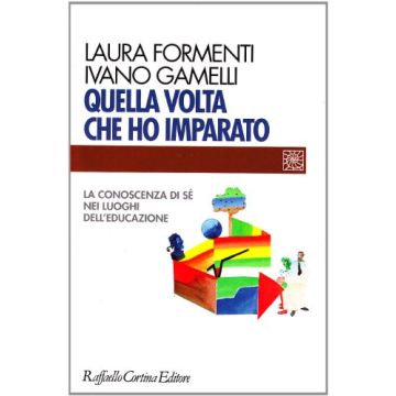 Quella Volta Che Ho Imparato. La Conoscenza Di Sè Nei Luoghi Dell'educazione - Formenti Laura; Gamelli Ivano - Cortina Raffaello - 9788870785036