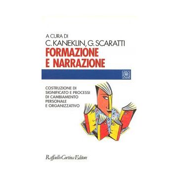 Formazione E Narrazione. Costruzione Di Significato E Processi Di Cambiamento Personale E Organizzativo - Kaneklin Cesare; Scaratti Giuseppe - Cortina Raffaello - 9788870785289