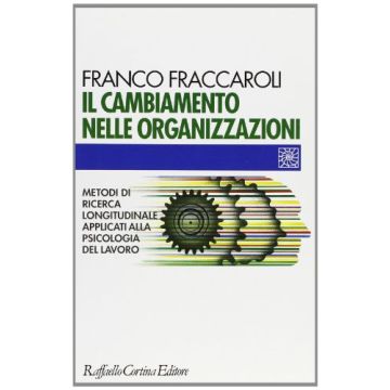 Il Cambiamento Nelle Organizzazioni. Metodi Di Ricerca Longitudinale Applicati Alla Psicologia Del Lavoro  - Fraccaroli Franco - Cortina Raffaello - 9788870785388