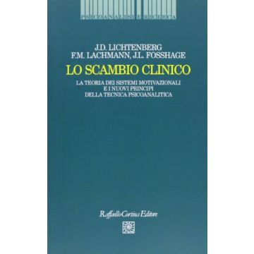 Lo Scambio Clinico. La Teoria Dei Sistemi Motivazionali E I Nuovi Principi Della  Tecnica Psicoanalitica  - Lichtenberg Joseph D.; Lachmann Frank M.; Fosshage James - Cortina Raffaello - 9788870786071