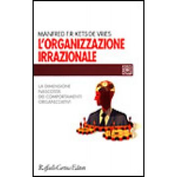 L'Organizzazione Irrazionale. La Dimensione Nascosta Dei Comportamenti Organizzativi  - Kets De Vries Manfred - Cortina Raffaello - 9788870786712