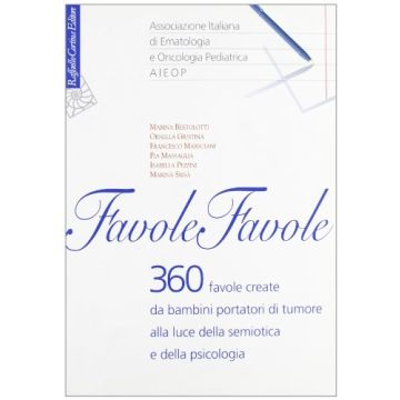 Favole, Favole. 360 Favole Create Da Bambini Portatori Di Tumore Alla Luce Della Semiotica E Della Psicologia - Associazione Ital. Di Ematologia E Oncol. Pediatr.  - Cortina Raffaello - 9788870787023
