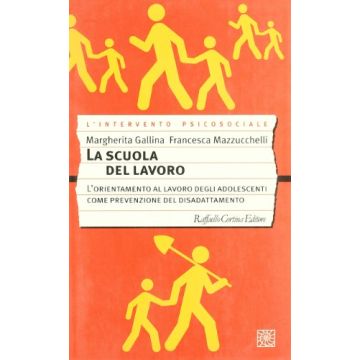 La Scuola Del Lavoro. L'orientamento Al Lavoro Degli Adolescenti Come Prevenzione Del Disadattamento  - Gallina Margherita; Mazzucchelli Francesca - Cortina Raffaello - 9788870787061