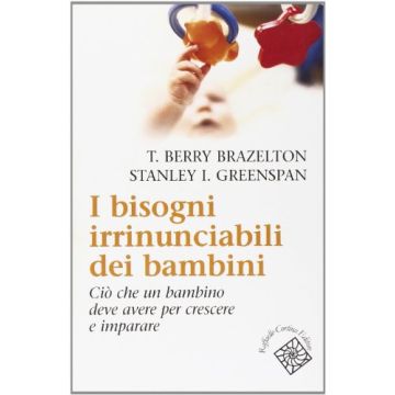 I Bisogni Irrinunciabili Dei Bambini. Cio' Che Un Bambino Deve Avere Per Crescere  Imparare  - Brazelton T. Berry; Greenspan Stanley I.; Riva Crugnola C.  - Cortina Raffaello - 9788870787160