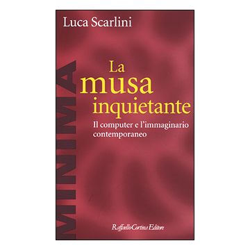 La Musa Inquietante. Il Computer E L'immaginario Contemporaneo  - Scarlini Luca - Cortina Raffaello - 9788870787214