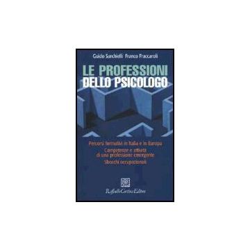 Le Professioni Dello Psicologo. Percorsi Formativi In Italia E In Europa.  Competenze E Attivita' Di Una Professione Emergente. Sbocchi Occupazionali  - Sarchielli Guido; Fraccaroli Franco - Cortina Raffaello - 9788870787429