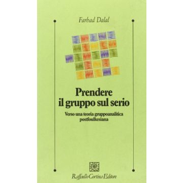 Prendere Il Gruppo Sul Serio. Verso Una Teoria Gruppoanalitica Postfoulkesiana - Dalal Farhad - Cortina Raffaello - 9788870787467
