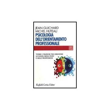 Psicologia Dell'orientamento Professionale. Teorie E Pratiche Per Orientare La Scelta Negli Studi E Nelle Professioni - Guichard Jean; Huteau Michel - Cortina Raffaello - 9788870788044