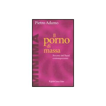 Il Porno Di Massa. Percorsi Dell'hard Contemporaneo  - Adamo Pietro - Cortina Raffaello - 9788870789065