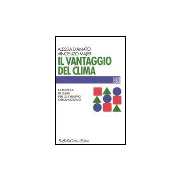 Il Vantaggio Del Clima. La Ricerca Del Clima Per Lo Sviluppo Organizzativo  - D'amato Alessia; Majer Vincenzo - Cortina Raffaello - 9788870789669