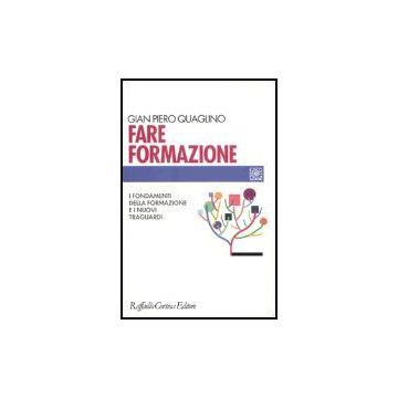 Fare Formazione. I Fondamenti Della Formazione E I Nuovi Traguardi - Quaglino G. Piero - Cortina Raffaello - 9788870789829