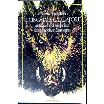 Il cinghiale cacciatore. Antropologia simbolica della caccia in Sardegna