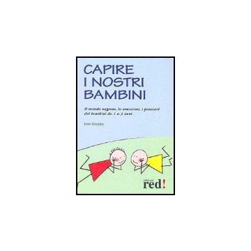 Capire I Nostri Bambini. Il Mondo Segreto, Le Emozioni, I Pensieri Dei Bambini Da 1 A 3 Anni - Murphy Jana - Red Edizioni - 9788874473632