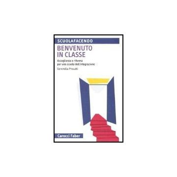 Benvenuto In Classe. Accoglienza E Riforma Per Una Scuola Dell'integrazione