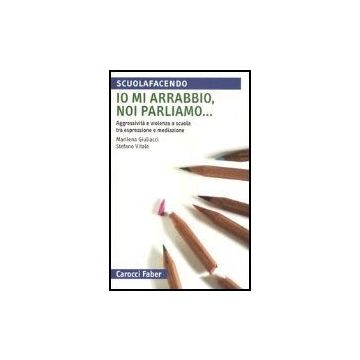 Io Mi Arrabbio, Noi Parliamo... Agressivita' E Violenza A Scuola Tra Espressione E Mediazione