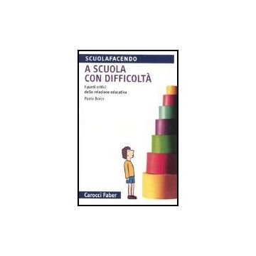 A Scuola Con Difficolta. I Punti Critici Della Relazione Educativa 