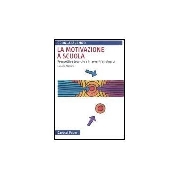 La Motivazione A Scuola. Prospettive Teoriche E Interventi Strategici 