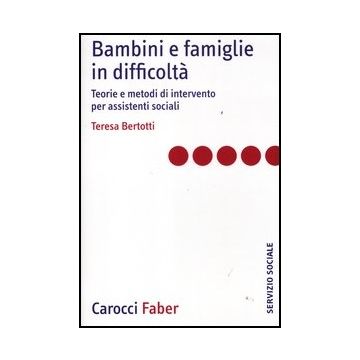 Bambini E Famiglie In Difficolta. Teorie E Metodi Di Intervento Per Assistenti Sociali