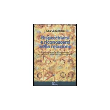 Rispecchiarsi E Riconoscersi Nella Relazione. Schema Interpretativo Dei Comportamenti Per Migliorare La Comunicazione E L'apprendimento - Cocuccioni Ada - Ma. Gi. - 9788874870554