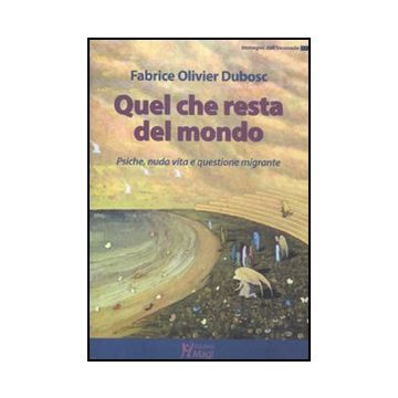 Quel Che Resta Del Mondo. Psiche, Nuda Vita E Questione Migrante - Dubosc Fabrice O. - Ma. Gi. - 9788874870677