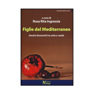 Figlie Del Mediterraneo. Destini Femminili Tra Mito E Realta' - Ingrassia R. R.  - Ma. Gi. - 9788874870936