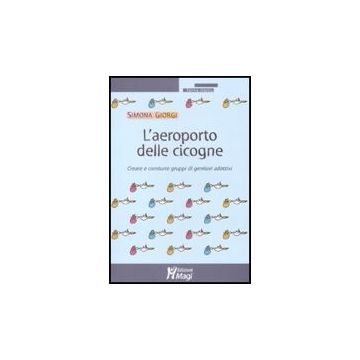 L' Aeroporto Delle Cicogne. Creare E Condurre Gruppi Di Genitori Adottivi  - Giorgi Simona - Ma. Gi. - 9788874872541