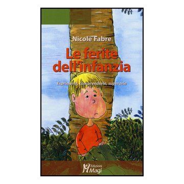 Le Ferite Dell'infanzia. Esprimerle, Comprenderle, Superarle  - Fabre Nicole - Ma. Gi. - 9788874873111