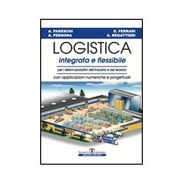 Logistica Integrata E Flessibile. Per I Sistemi Produttivi Dell'industria E Del Terziario. Con Applicazioni Numeriche E Progettuali