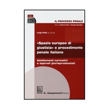 Il Processo Penale. «spazio Europeo Di Giustizia» E Procedimento Penale Italiano.  Adattamenti Normativi E Approdi Giurisprudenziali   [Kalb - Giappichelli]