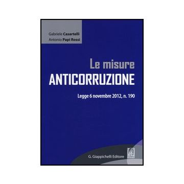 Le Misure Anticorruzione. Legge 6 Novembre 2012, N. 190  - Casartelli Gabriele; Papi Rossi Antonio - Giappichelli - 9788875242350