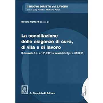 La conciliazione delle esigenze di cura, di vita e di lavoro Il rinnovato T.U. n. 151/2001 ai sensi del d.lgs. n. 80/2015   [Gottardi - Giappichelli]