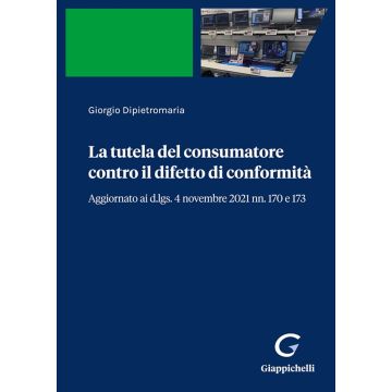 La tutela del consumatore contro il difetto di conformità. Aggiornato ai d.lgs. 4 novembre 2021 nn. 170 e 173