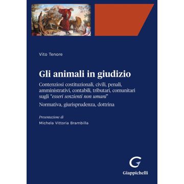 Gli animali in giudizio. Contenziosi costituzionali, civili, penali, amministrativi, contabili, tributari, comunitari sugli «esseri senzienti non umani». Normativa, giurisprudenza, dottrina
