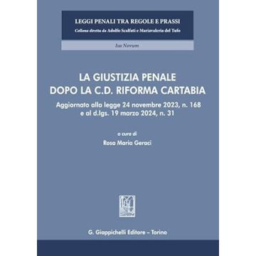 La giustizia penale dopo la c.d. Riforma Cartabia. Aggiornato alla legge 24 novembre 2023, n. 168 e al d.lgs. 19 marzo 2024, n. 31 (Geraci - Giappichelli)