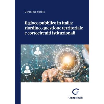 Il gioco pubblico in Italia: riordino, questione territoriale e cortocircuiti istituzionali [Cardia Geronimo - Giappichelli]