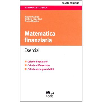Matematica finanziaria. Esercizi. Calcolo finanziario, calcolo differenziale, calcolo delle probabilità 4/ed.