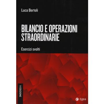 Bilancio e operazioni straordinarie. Esercizi svolti 5/ed. 2024 (Bertoli Luca - Egea)