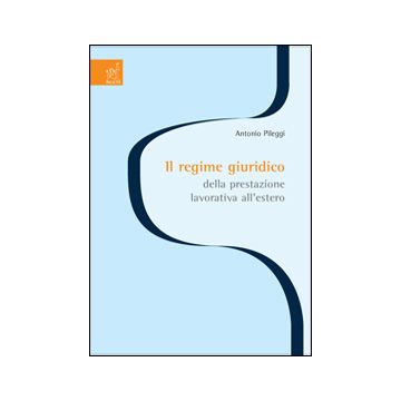 Il Regime Giuridico Della Prestazione Lavorativa All'estero  - Pileggi Antonio - Aracne - 9788879991711
