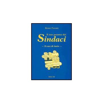 Il Non Governo Dei Sindaci. Il Caso Di Anzio  - Parente Bruno - Aracne - 9788879992350