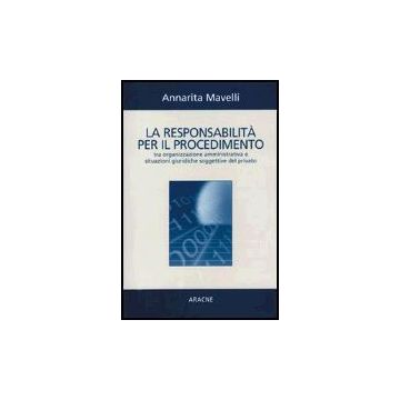 La Responsabilita' Per Il Procedimento Tra Organizzazione Amministrativa E  Situazioni Giuridiche Soggettive Del Privato  - Mavelli Annarita - Aracne - 9788879992473