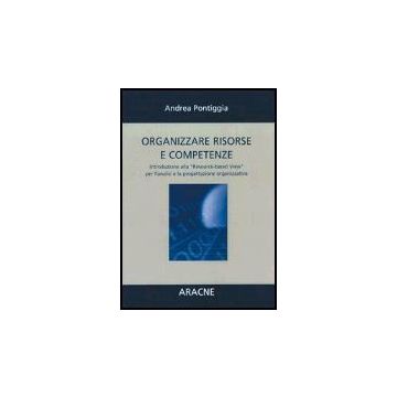 Organizzare Risorse E Competenze. Introduzione Alla «resource-based View» Per  L'analisi E La Progettazione Organizzativa - Pontiggia Andrea - Aracne - 9788879993272