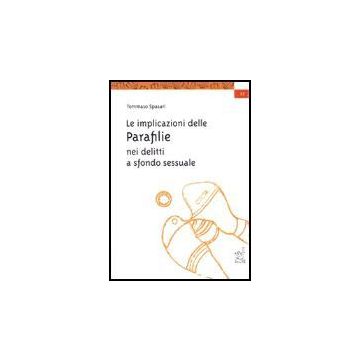 Le Implicazioni Delle Parafilie Nei Delitti A Sfondo Sessuale  - Spasari Tommaso - Aracne - 9788879994972