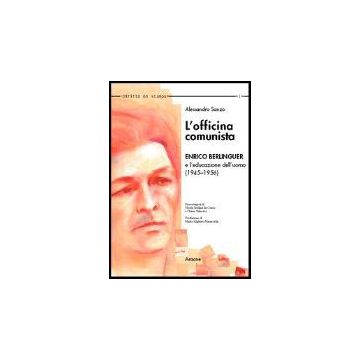 L' Officina Comunista. Enrico Berlinguer E L'educazione Dell'uomo (1945-1956) - Sanzo Alessandro - Aracne - 9788879994996