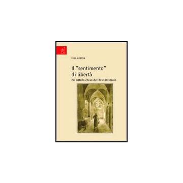 Il «sentimento» Di Liberta' Nei Sistemi Chiusi Dell'xi E Xii Secolo  - Averna Elisa - Aracne - 9788879995443