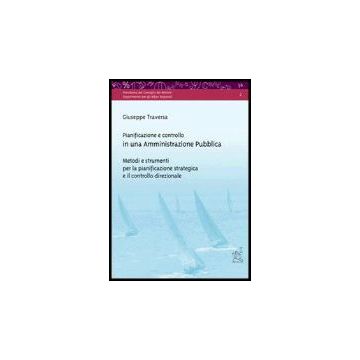 Pianificazione E Controllo In Una Amministrazione Pubblica. Metodi E Strumenti  Per La Pianificazione Strategica E Il Controllo Direzionale - Traversa Giuseppe - Aracne - 9788879996556